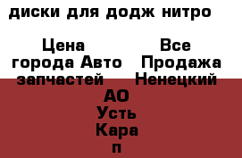 диски для додж нитро. › Цена ­ 30 000 - Все города Авто » Продажа запчастей   . Ненецкий АО,Усть-Кара п.